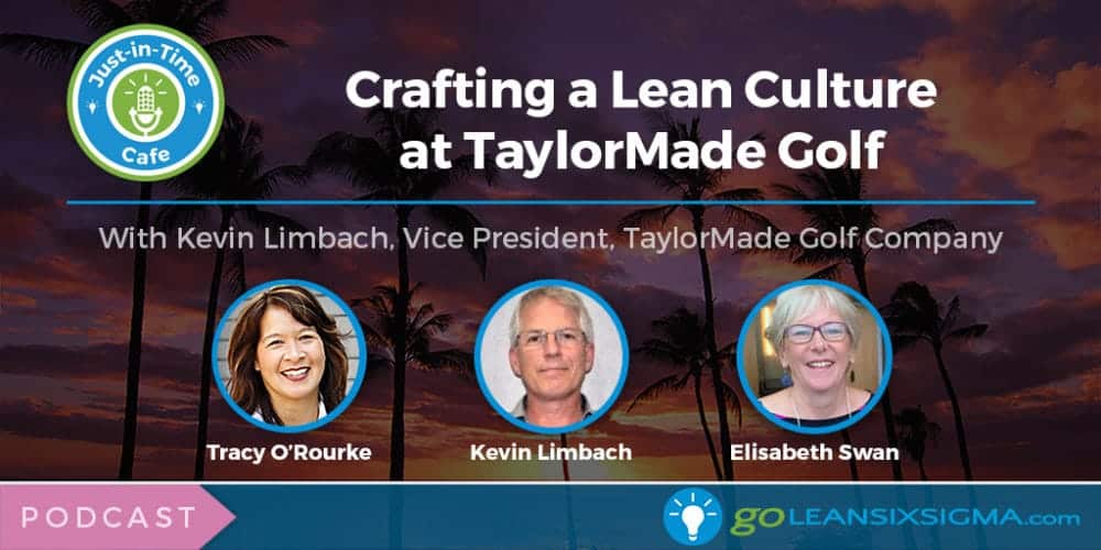 Podcast: Just-In-Time Cafe, Episode 33 – Crafting a Lean Culture at TaylorMade Golf With Kevin Limbach - GoLeanSixSigma.com