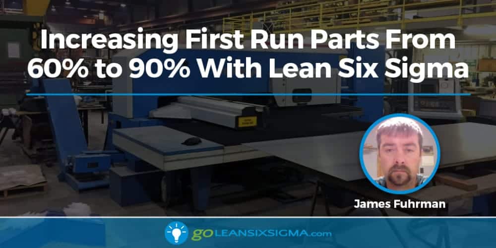 Increasing First Run Parts From 60% To 90% With Lean Six Sigma - GoLeanSixSigma.com