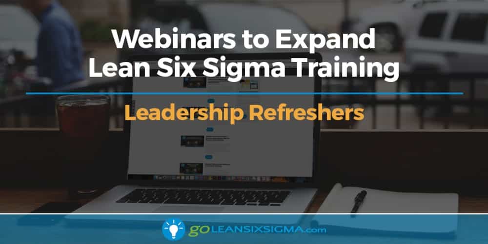 Webinars To Expand Lean Six Sigma Training – Leadership Refreshers - GoLeanSixSigma.com