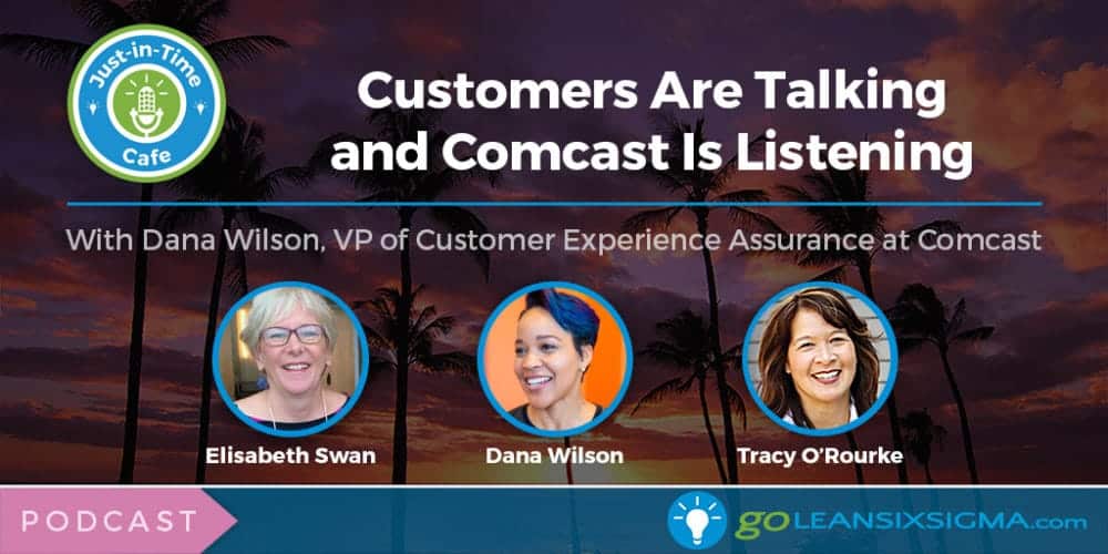 Podcast: Just-In-Time Cafe, Episode 37 – Customers Are Talking and Comcast Is Listening, Featuring Dana Wilson - GoLeanSixSigma.com