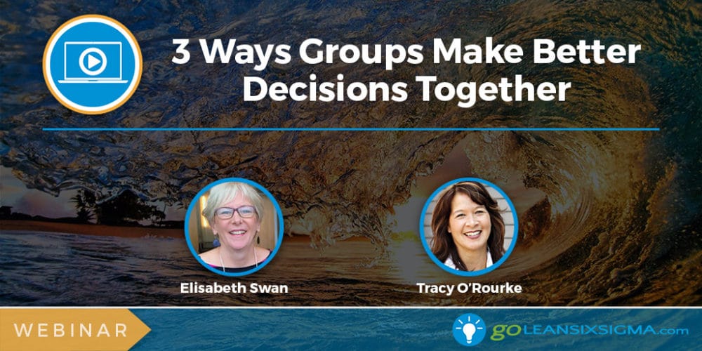 Webinar: 3 Ways Groups Make Better Decisions Together - GoLeanSixSigma.com