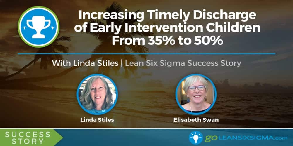 Success Story: Increasing Timely Discharge Of Early Intervention Children From 35% To 50% With Linda Stiles - GoLeanSixSigma.com