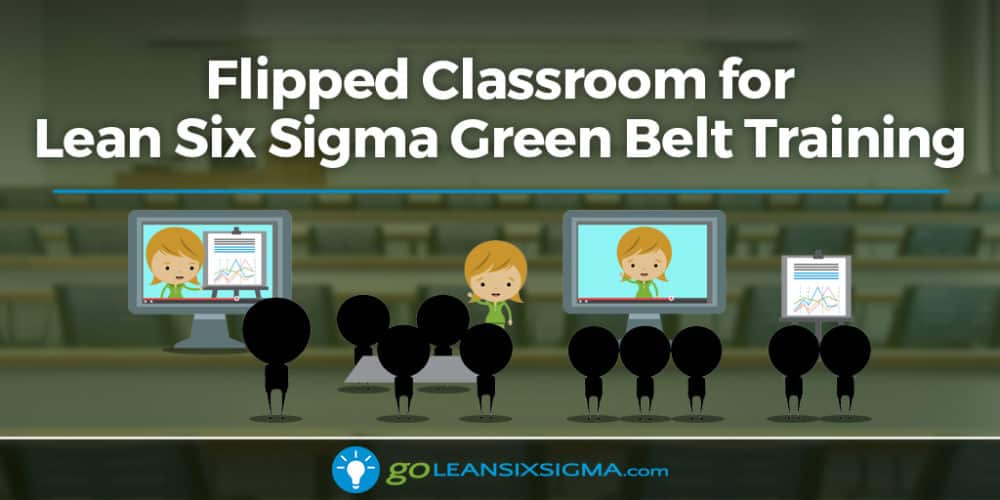 A Scalable Solution: Flipped Classroom For Lean Six Sigma Green Belt Training - GoLeanSixSigma.com