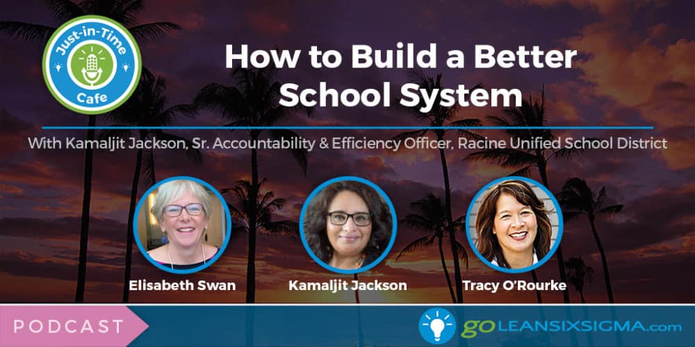 Podcast: Just-In-Time Cafe, Episode 45 – How To Build A Better School System, Featuring Kamaljit Jackson - GoLeanSixSigma.com