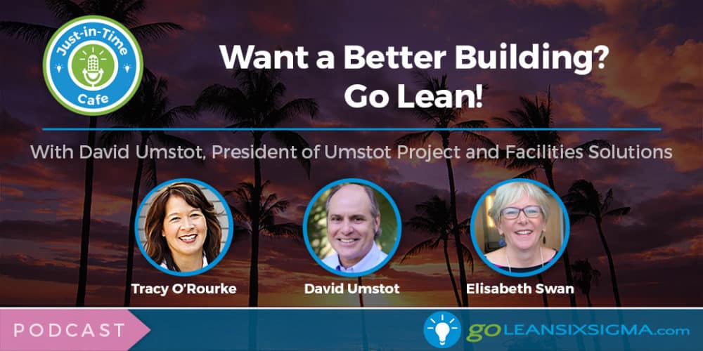 Podcast: Just-In-Time Cafe, Episode 48 – Want a Better Building? Go Lean! Featuring David Umstot - GoLeanSixSigma.com