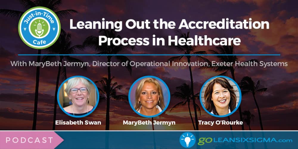 Podcast: Just-In-Time Cafe, Episode 57 – Leaning Out the Accreditation Process in Healthcare, Featuring MaryBeth Jermyn - GoLeanSixSigma.com