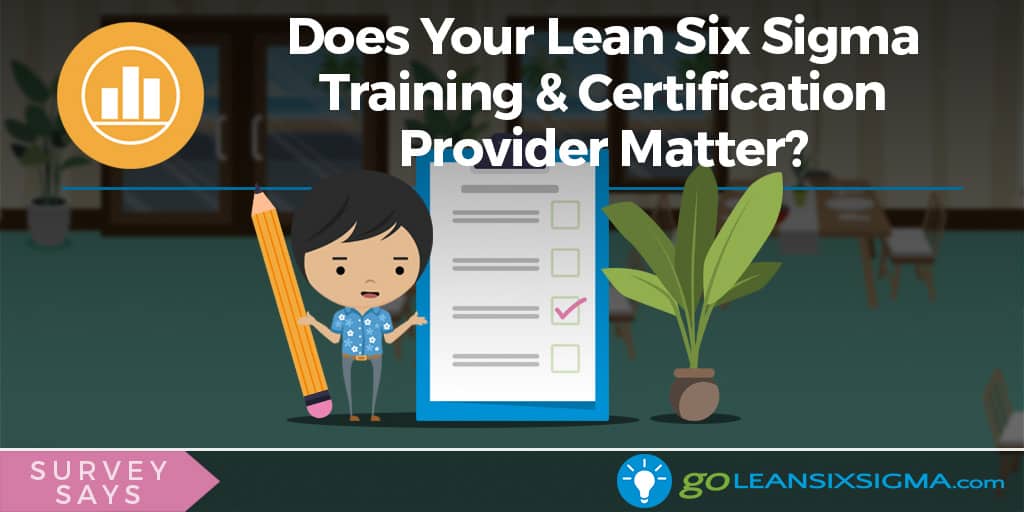 Survey Says: Does Your Lean Six Sigma Training & Certification Provider Matter? - GoLeanSixSigma.com