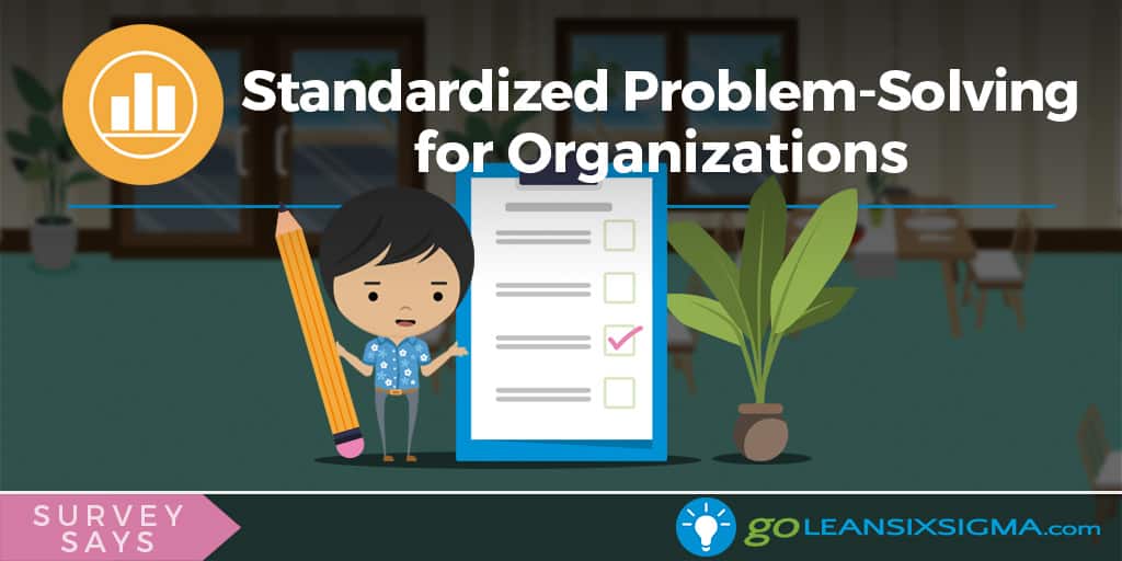 Survey Says: Standardized Problem-Solving for Organizations - GoLeanSixSigma.com