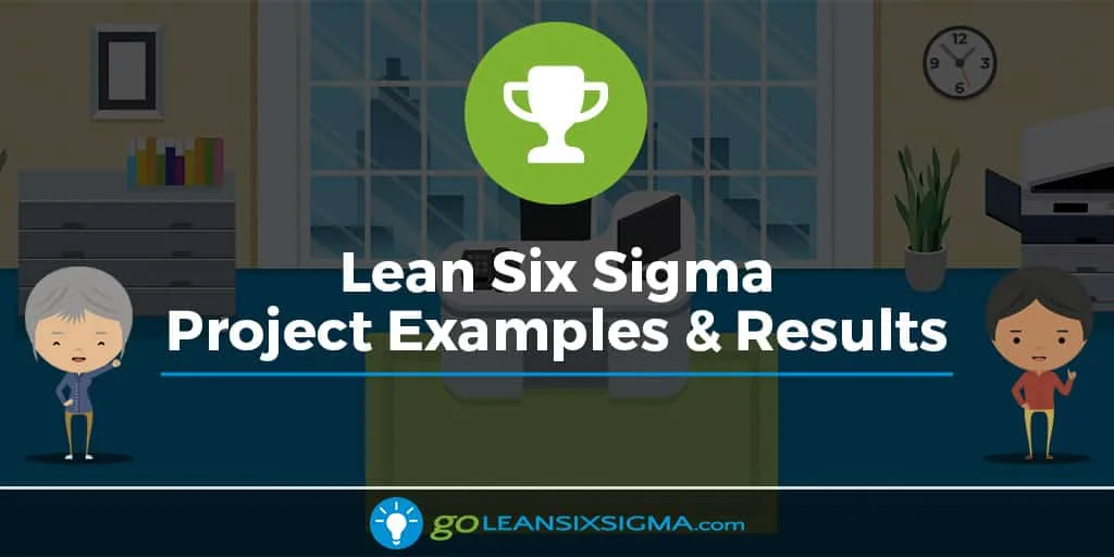 Lean Six Sigma Project Examples & Results - GoLeanSixSigma.com (GLSS)