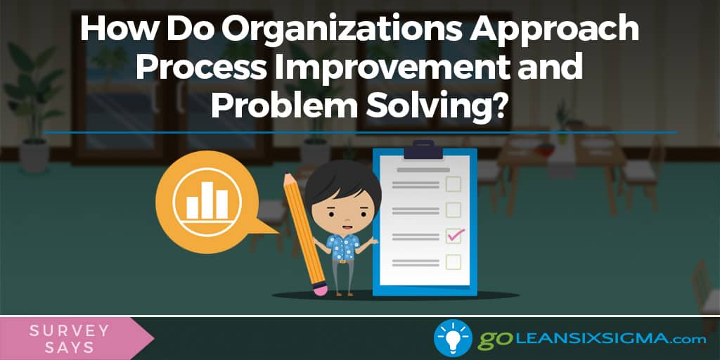 Survey Says: How Do Organizations Approach Process Improvement and Problem Solving? -GoLeanSixSigma.com