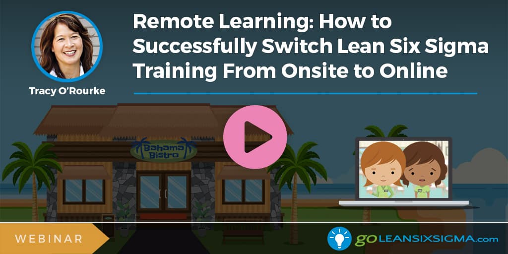Webinar: Remote Learning: How to Successfully Switch Lean Six Sigma Training From Onsite to Online - GoLeanSixSigma.com