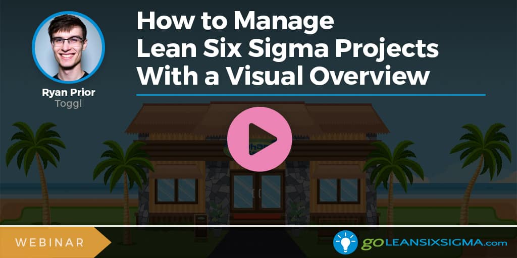 Webinar: How to Manage Lean Six Sigma Projects With a Visual Overview - GoLeanSixSigma.com