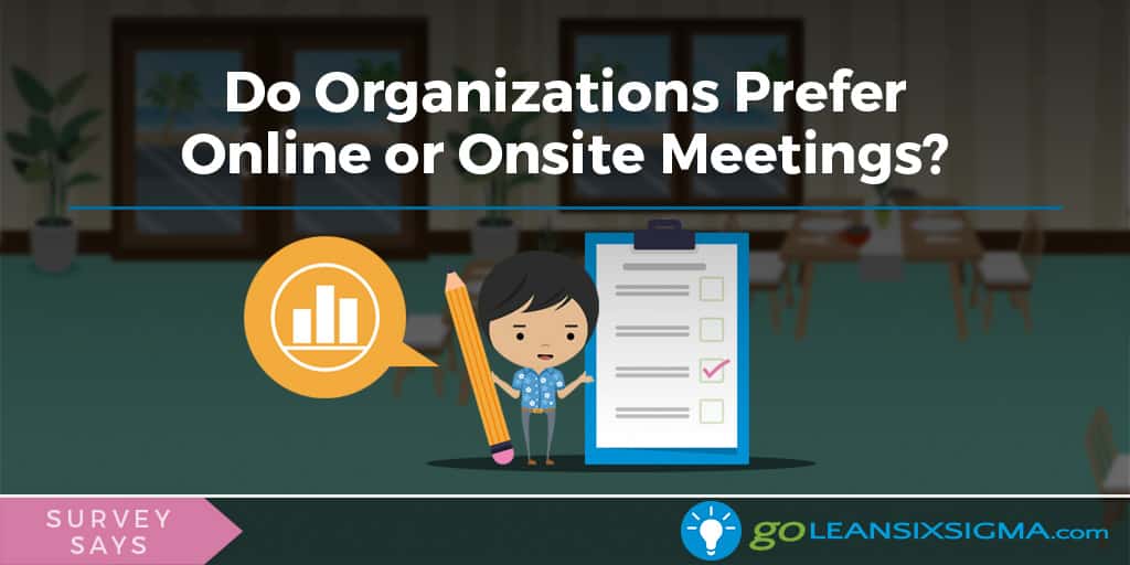 Survey Says: Do Organizations Prefer Online or Onsite Meetings? - GoLeanSixSigma.com
